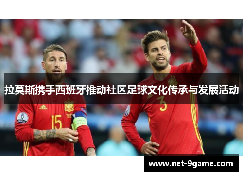 拉莫斯携手西班牙推动社区足球文化传承与发展活动 拉莫斯携手西班牙推动社区足球文化传承与发展活动