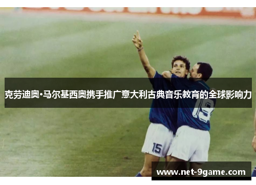 克劳迪奥·马尔基西奥携手推广意大利古典音乐教育的全球影响力 克劳迪奥·马尔基西奥携手推广意大利古典音乐教育的全球影响力