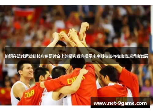 姚明在篮球运动科技应用研讨会上的精彩发言揭示未来科技如何推动篮球运动发展 姚明在篮球运动科技应用研讨会上的精彩发言揭示未来科技如何推动篮球运动发展