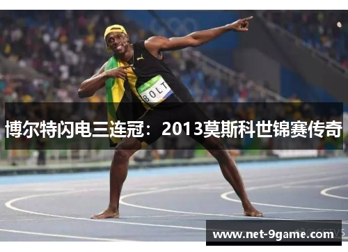 博尔特闪电三连冠:2013莫斯科世锦赛传奇 博尔特闪电三连冠:2013莫斯科世锦赛传奇