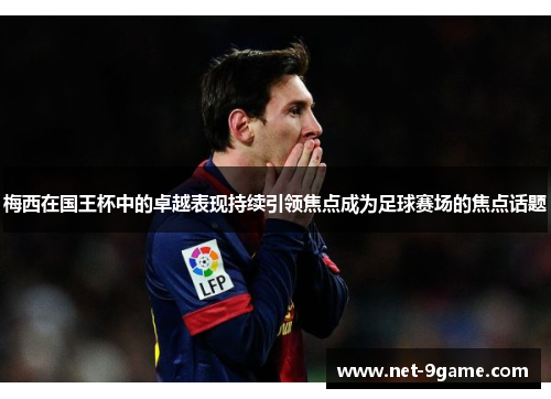 梅西在国王杯中的卓越表现持续引领焦点成为足球赛场的焦点话题 梅西在国王杯中的卓越表现持续引领焦点成为足球赛场的焦点话题