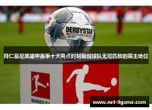 拜仁慕尼黑德甲赛季十大亮点时刻展现球队无可匹敌的霸主地位 拜仁慕尼黑德甲赛季十大亮点时刻展现球队无可匹敌的霸主地位