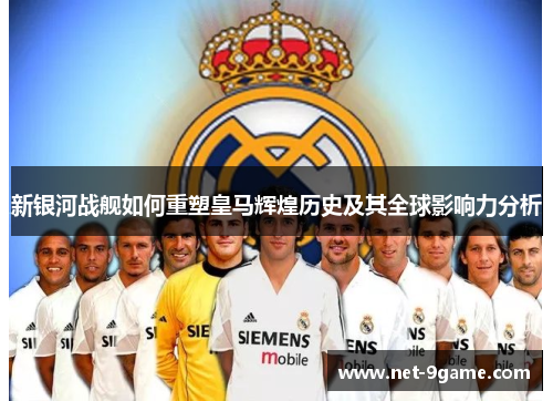 新银河战舰如何重塑皇马辉煌历史及其全球影响力分析 新银河战舰如何重塑皇马辉煌历史及其全球影响力分析