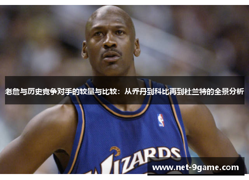 老詹与历史竞争对手的较量与比较：从乔丹到科比再到杜兰特的全景分析