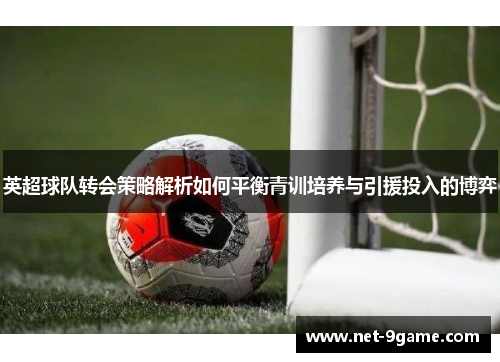 英超球队转会策略解析如何平衡青训培养与引援投入的博弈