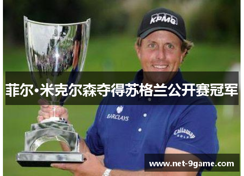 菲尔·米克尔森夺得苏格兰公开赛冠军 菲尔·米克尔森夺得苏格兰公开赛冠军