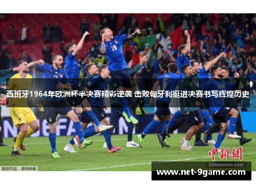 西班牙1964年欧洲杯半决赛精彩逆袭 击败匈牙利挺进决赛书写辉煌历史