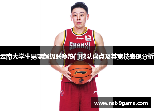 云南大学生男篮超级联赛热门球队盘点及其竞技表现分析