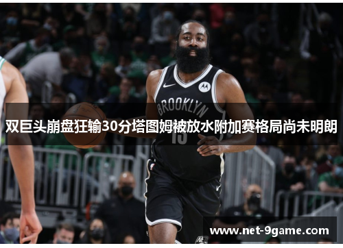 双巨头崩盘狂输30分塔图姆被放水附加赛格局尚未明朗