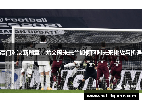 豪门对决新篇章：尤文国米米兰如何应对未来挑战与机遇