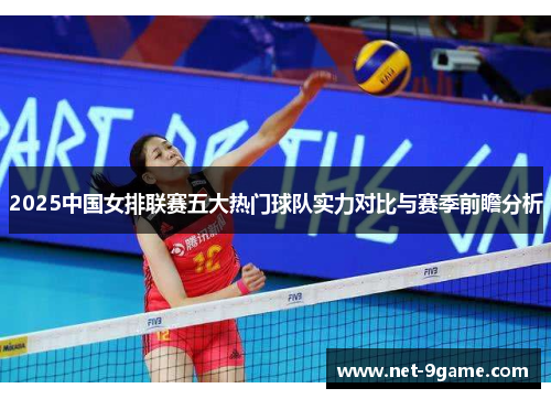 2025中国女排联赛五大热门球队实力对比与赛季前瞻分析 2025中国女排联赛五大热门球队实力对比与赛季前瞻分析