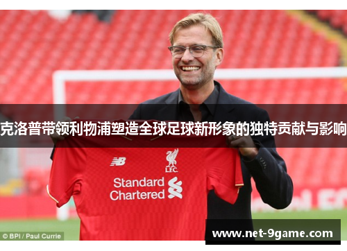 克洛普带领利物浦塑造全球足球新形象的独特贡献与影响