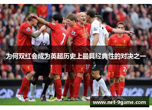 为何双红会成为英超历史上最具经典性的对决之一