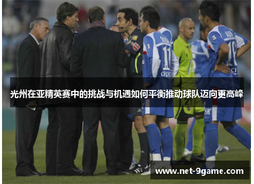 光州在亚精英赛中的挑战与机遇如何平衡推动球队迈向更高峰 光州在亚精英赛中的挑战与机遇如何平衡推动球队迈向更高峰
