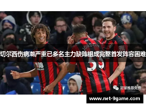 切尔西伤病潮严重已多名主力缺阵组成完整首发阵容困难 切尔西伤病潮严重已多名主力缺阵组成完整首发阵容困难