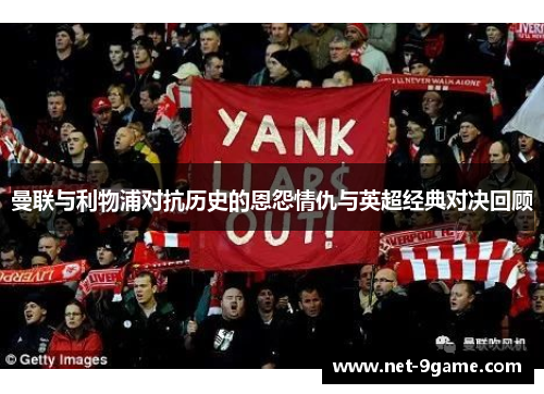 曼联与利物浦对抗历史的恩怨情仇与英超经典对决回顾