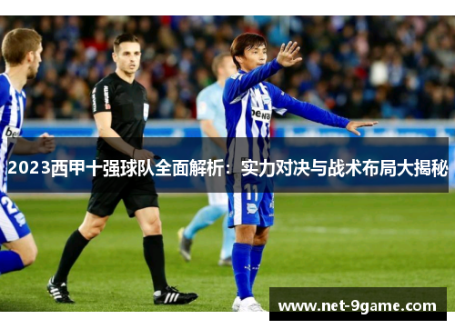 2023西甲十强球队全面解析：实力对决与战术布局大揭秘