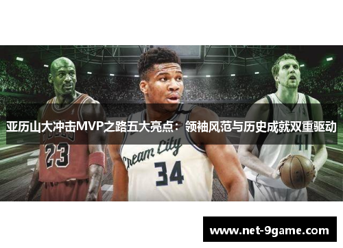 亚历山大冲击MVP之路五大亮点:领袖风范与历史成就双重驱动 亚历山大冲击MVP之路五大亮点:领袖风范与历史成就双重驱动