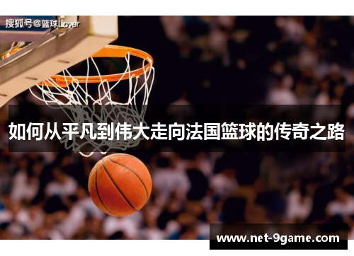 如何从平凡到伟大走向法国篮球的传奇之路