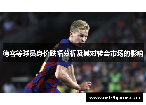 德容等球员身价跌幅分析及其对转会市场的影响