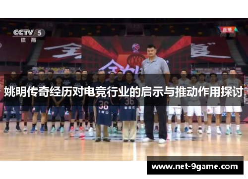 姚明传奇经历对电竞行业的启示与推动作用探讨