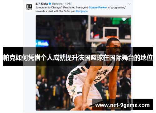 帕克如何凭借个人成就提升法国篮球在国际舞台的地位