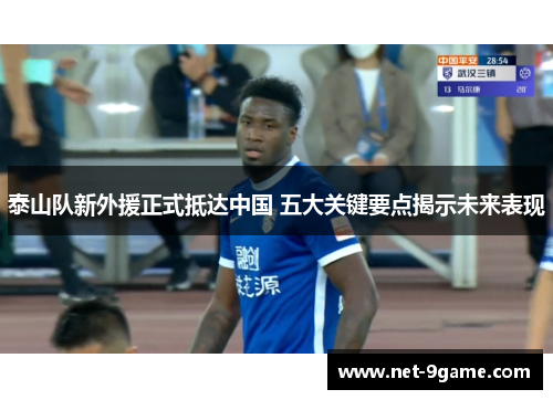 泰山队新外援正式抵达中国 五大关键要点揭示未来表现