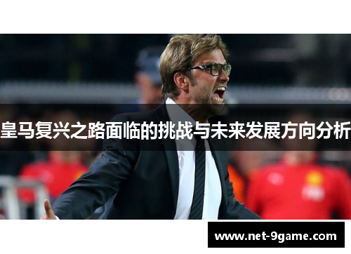 皇马复兴之路面临的挑战与未来发展方向分析