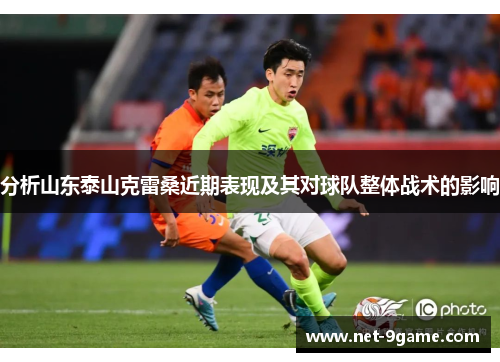 分析山东泰山克雷桑近期表现及其对球队整体战术的影响