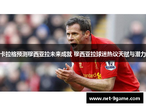 卡拉格预测穆西亚拉未来成就 穆西亚拉球迷热议天赋与潜力