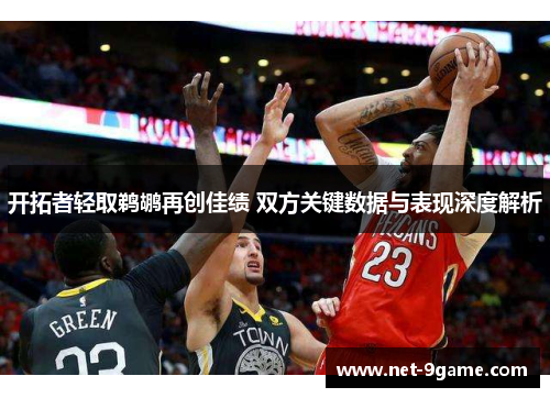 开拓者轻取鹈鹕再创佳绩 双方关键数据与表现深度解析