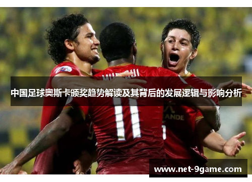 中国足球奥斯卡颁奖趋势解读及其背后的发展逻辑与影响分析