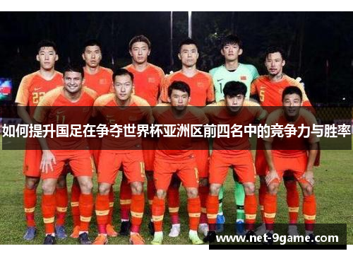 如何提升国足在争夺世界杯亚洲区前四名中的竞争力与胜率