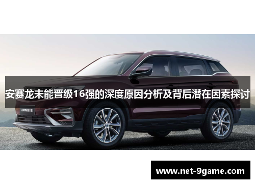 安赛龙未能晋级16强的深度原因分析及背后潜在因素探讨 安赛龙未能晋级16强的深度原因分析及背后潜在因素探讨