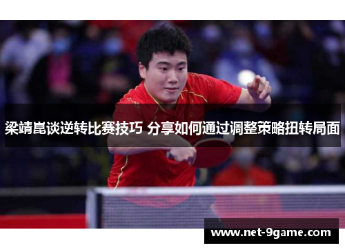 梁靖崑谈逆转比赛技巧 分享如何通过调整策略扭转局面 梁靖崑谈逆转比赛技巧 分享如何通过调整策略扭转局面