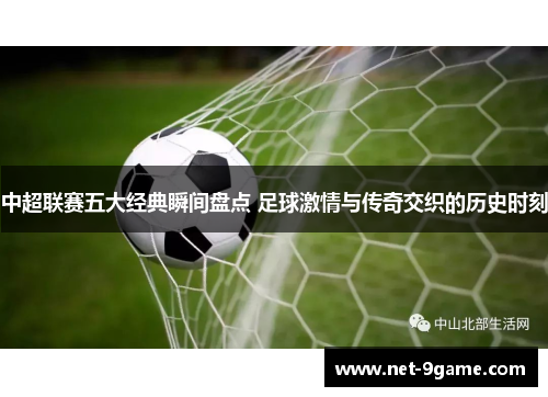 中超联赛五大经典瞬间盘点 足球激情与传奇交织的历史时刻 中超联赛五大经典瞬间盘点 足球激情与传奇交织的历史时刻