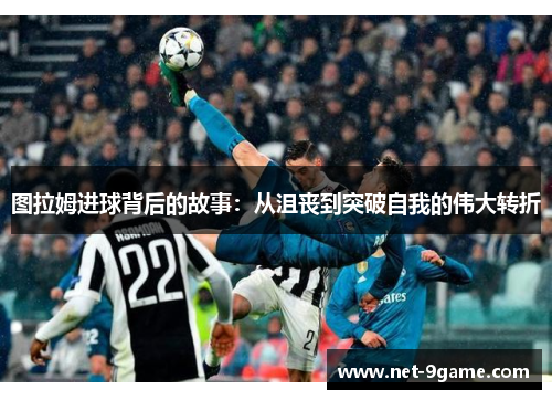 图拉姆进球背后的故事：从沮丧到突破自我的伟大转折