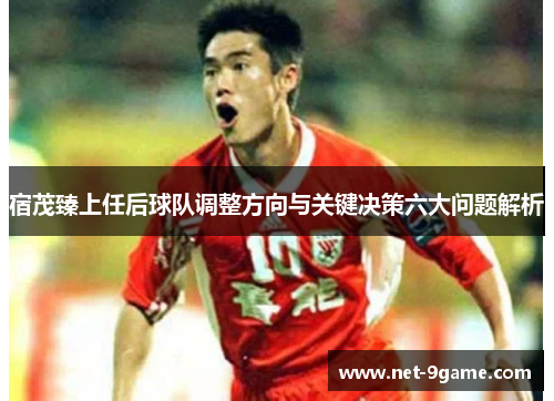 宿茂臻上任后球队调整方向与关键决策六大问题解析