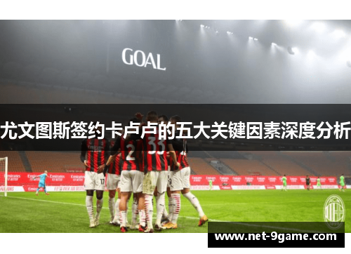 尤文图斯签约卡卢卢的五大关键因素深度分析