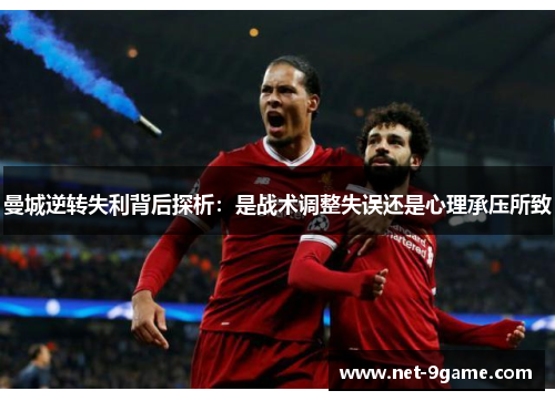 曼城逆转失利背后探析:是战术调整失误还是心理承压所致 曼城逆转失利背后探析:是战术调整失误还是心理承压所致
