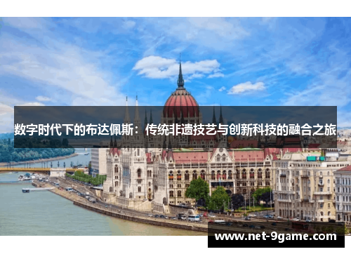 数字时代下的布达佩斯：传统非遗技艺与创新科技的融合之旅