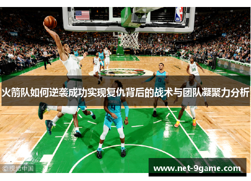 火箭队如何逆袭成功实现复仇背后的战术与团队凝聚力分析
