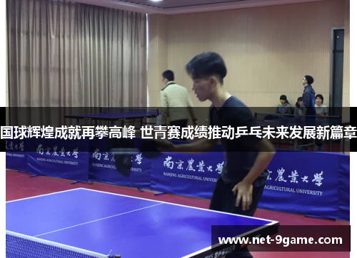 国球辉煌成就再攀高峰 世青赛成绩推动乒乓未来发展新篇章