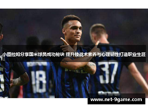小图拉姆分享国米球员成功秘诀 提升技战术素养与心理韧性打造职业生涯