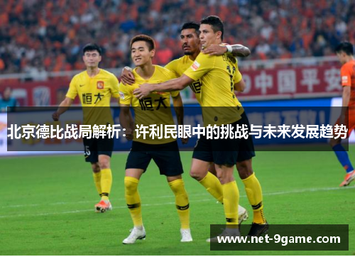 北京德比战局解析：许利民眼中的挑战与未来发展趋势