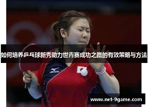 如何培养乒乓球新秀助力世青赛成功之路的有效策略与方法 如何培养乒乓球新秀助力世青赛成功之路的有效策略与方法
