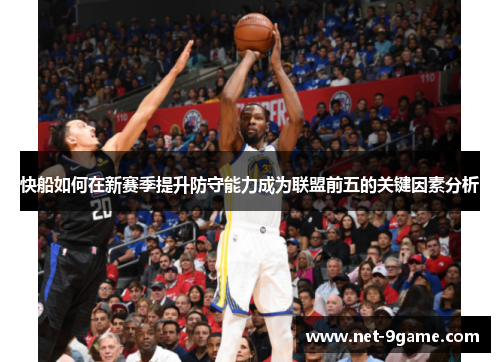 快船如何在新赛季提升防守能力成为联盟前五的关键因素分析