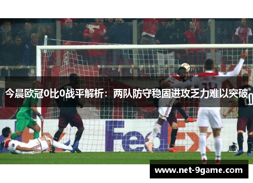 今晨欧冠0比0战平解析：两队防守稳固进攻乏力难以突破