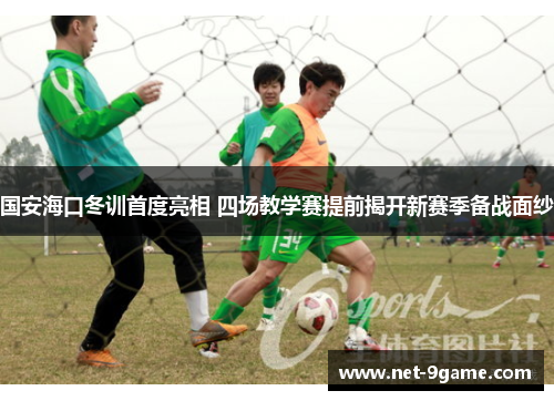 国安海口冬训首度亮相 四场教学赛提前揭开新赛季备战面纱