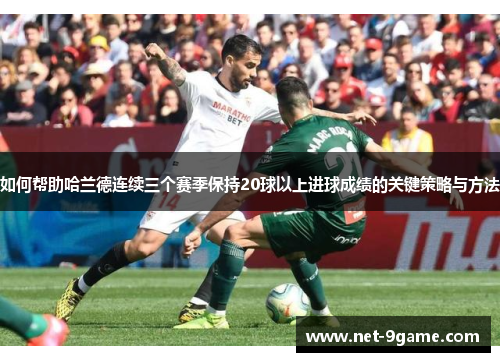 如何帮助哈兰德连续三个赛季保持20球以上进球成绩的关键策略与方法